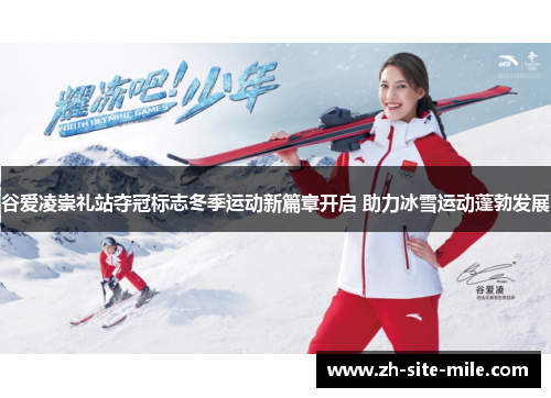谷爱凌崇礼站夺冠标志冬季运动新篇章开启 助力冰雪运动蓬勃发展