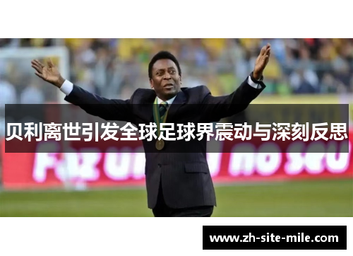 贝利离世引发全球足球界震动与深刻反思 贝利离世引发全球足球界震动与深刻反思