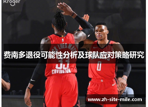 费南多退役可能性分析及球队应对策略研究 费南多退役可能性分析及球队应对策略研究
