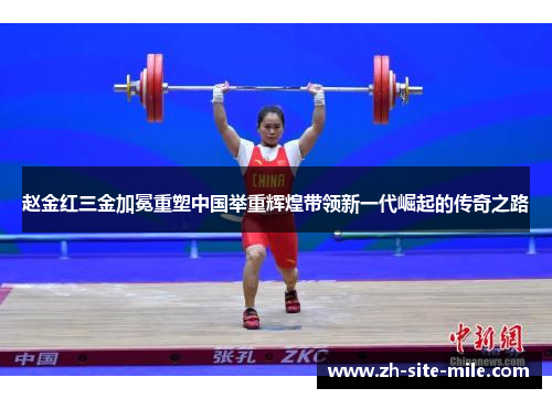 赵金红三金加冕重塑中国举重辉煌带领新一代崛起的传奇之路 赵金红三金加冕重塑中国举重辉煌带领新一代崛起的传奇之路