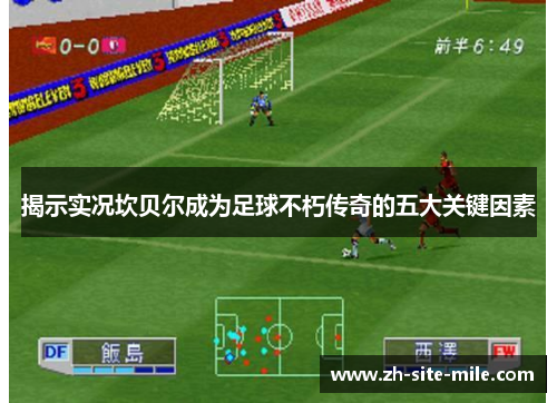 揭示实况坎贝尔成为足球不朽传奇的五大关键因素 揭示实况坎贝尔成为足球不朽传奇的五大关键因素