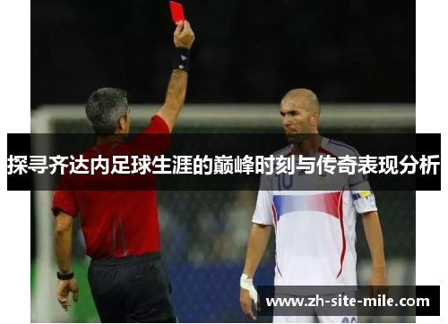探寻齐达内足球生涯的巅峰时刻与传奇表现分析