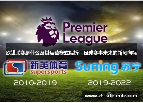 欧超联赛是什么及其运营模式解析:足球赛事未来的新风向标 欧超联赛是什么及其运营模式解析:足球赛事未来的新风向标