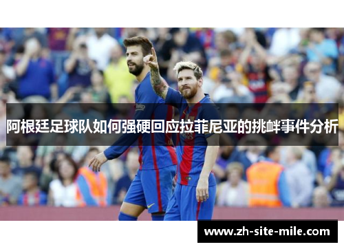 阿根廷足球队如何强硬回应拉菲尼亚的挑衅事件分析