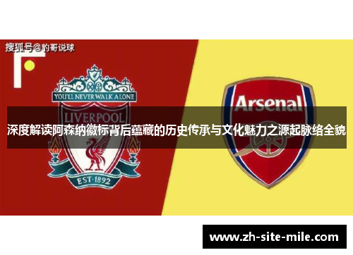 深度解读阿森纳徽标背后蕴藏的历史传承与文化魅力之源起脉络全貌