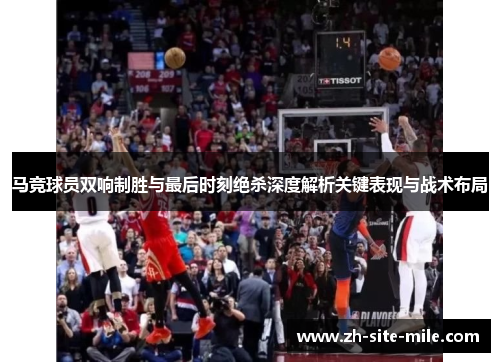 马竞球员双响制胜与最后时刻绝杀深度解析关键表现与战术布局