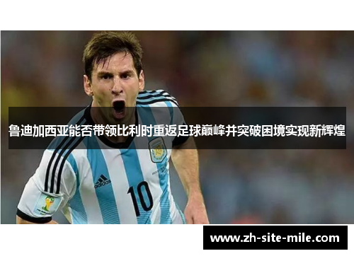 鲁迪加西亚能否带领比利时重返足球巅峰并突破困境实现新辉煌