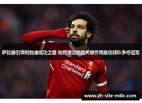 萨拉赫引领利物浦成功之路 如何通过他的关键作用推动球队争夺冠军 萨拉赫引领利物浦成功之路 如何通过他的关键作用推动球队争夺冠军