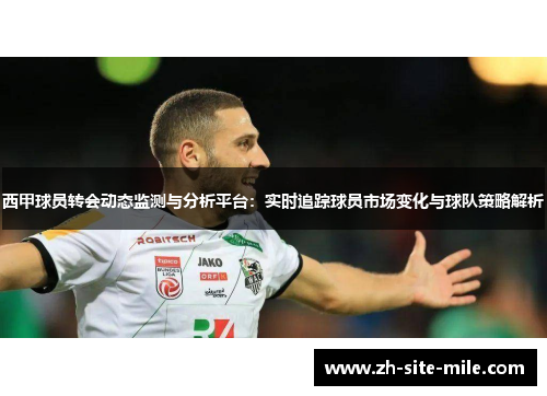 西甲球员转会动态监测与分析平台：实时追踪球员市场变化与球队策略解析