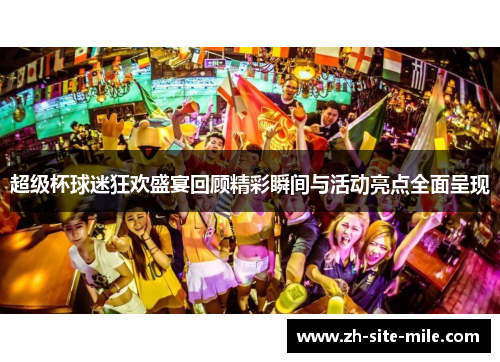 超级杯球迷狂欢盛宴回顾精彩瞬间与活动亮点全面呈现