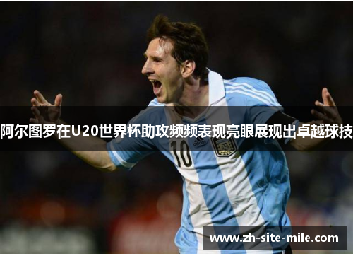 阿尔图罗在U20世界杯助攻频频表现亮眼展现出卓越球技 阿尔图罗在U20世界杯助攻频频表现亮眼展现出卓越球技