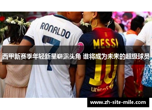 西甲新赛季年轻新星崭露头角 谁将成为未来的超级球员