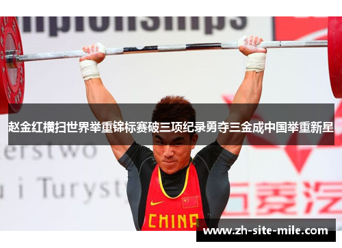 赵金红横扫世界举重锦标赛破三项纪录勇夺三金成中国举重新星 赵金红横扫世界举重锦标赛破三项纪录勇夺三金成中国举重新星