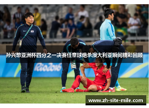 孙兴慜亚洲杯四分之一决赛任意球绝杀澳大利亚瞬间精彩回顾 孙兴慜亚洲杯四分之一决赛任意球绝杀澳大利亚瞬间精彩回顾