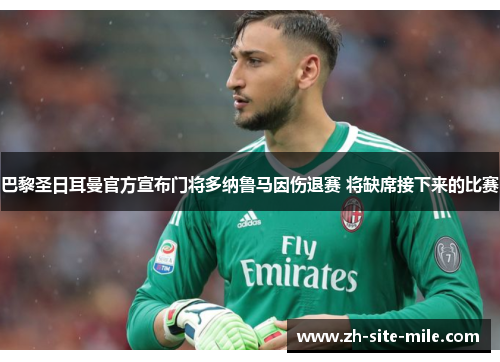 巴黎圣日耳曼官方宣布门将多纳鲁马因伤退赛 将缺席接下来的比赛