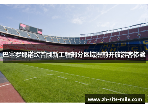巴塞罗那诺坎普翻新工程部分区域提前开放游客体验 巴塞罗那诺坎普翻新工程部分区域提前开放游客体验