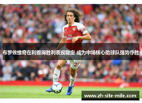 布罗佐维奇在利雅得胜利表现稳定 成为中场核心助球队强势夺胜 布罗佐维奇在利雅得胜利表现稳定 成为中场核心助球队强势夺胜