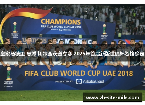 皇家马德里 曼城 切尔西获邀参赛 2025年首届新版世俱杯资格确定
