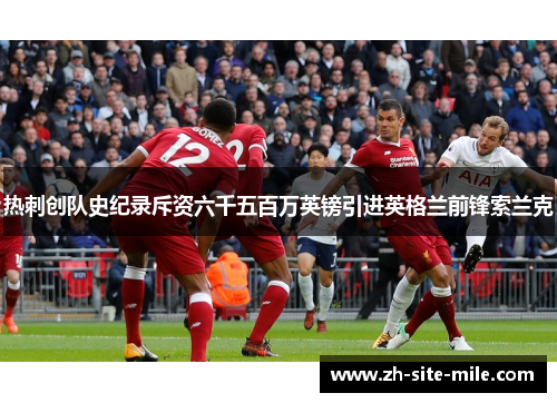 热刺创队史纪录斥资六千五百万英镑引进英格兰前锋索兰克