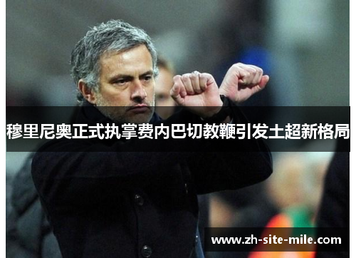 穆里尼奥正式执掌费内巴切教鞭引发土超新格局