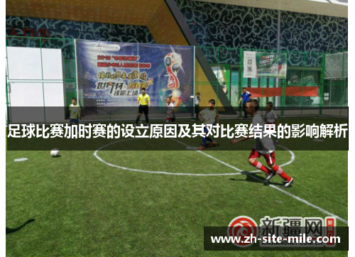 足球比赛加时赛的设立原因及其对比赛结果的影响解析
