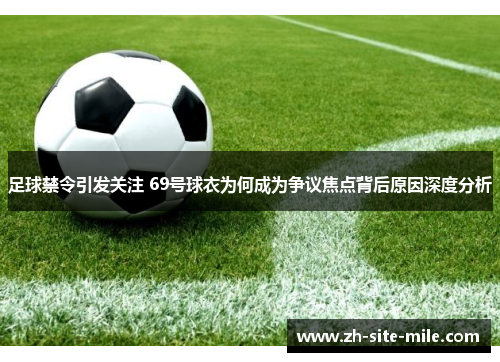 足球禁令引发关注 69号球衣为何成为争议焦点背后原因深度分析