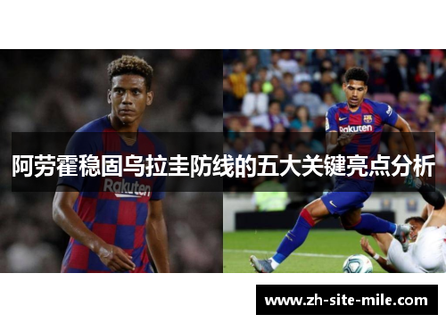 阿劳霍稳固乌拉圭防线的五大关键亮点分析