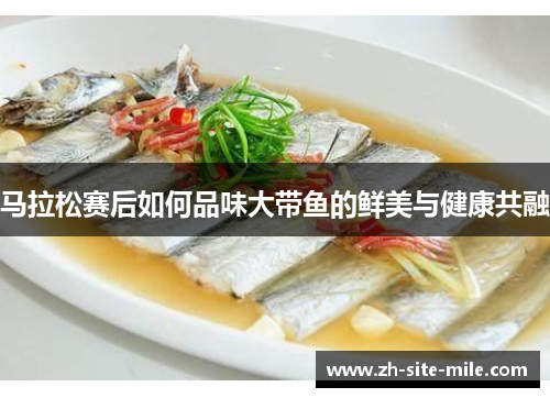 马拉松赛后如何品味大带鱼的鲜美与健康共融 马拉松赛后如何品味大带鱼的鲜美与健康共融