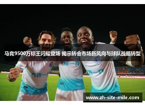 马竞9500万标王闪耀登场 揭示转会市场新风向与球队战略转型 马竞9500万标王闪耀登场 揭示转会市场新风向与球队战略转型