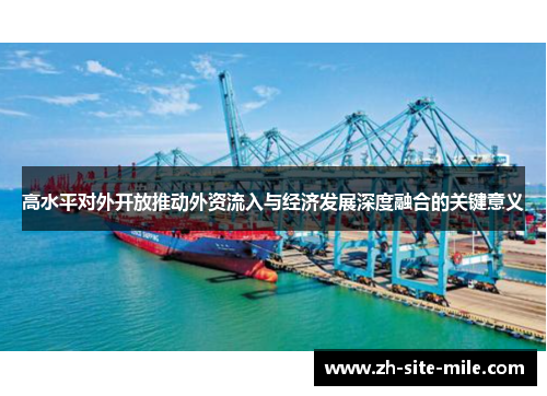 高水平对外开放推动外资流入与经济发展深度融合的关键意义 高水平对外开放推动外资流入与经济发展深度融合的关键意义
