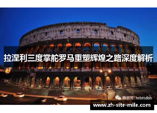 拉涅利三度掌舵罗马重塑辉煌之路深度解析 拉涅利三度掌舵罗马重塑辉煌之路深度解析