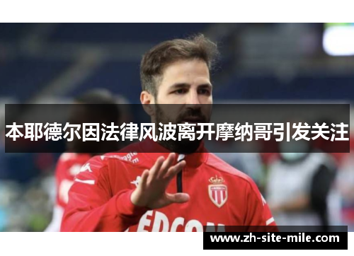 本耶德尔因法律风波离开摩纳哥引发关注 本耶德尔因法律风波离开摩纳哥引发关注