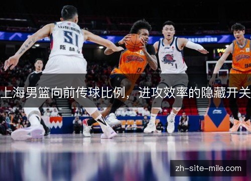上海男篮向前传球比例,进攻效率的隐藏开关 上海男篮向前传球比例,进攻效率的隐藏开关