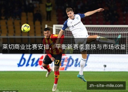 莱切商业比赛安排,平衡新赛季竞技与市场收益 莱切商业比赛安排,平衡新赛季竞技与市场收益